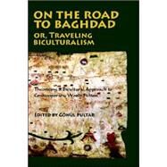 On the Road to Baghdad or Traveling Biculturalism: Theorizing a Bicultural Approach to Contemporary World Fiction by Pultar, Gonul, 9780976704218