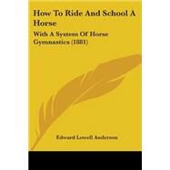 How to Ride and School a Horse : With A System of Horse Gymnastics (1881) by Anderson, Edward Lowell, 9781104094218