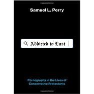 Addicted to Lust Pornography in the Lives of Conservative Protestants by Perry, Samuel L., 9780190844219