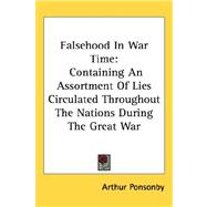 Falsehood in War Time : Containing an Assortment of Lies Circulated Throughout the Nations During the Great War by Ponsonby, Arthur, 9781432604219