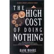 High Cost of Doing Nothing : Why Good Companies Go Bad, How to Avoid Troubles and Assure Success, Painting the Big Picture of Business Success, Corporate Mentors' Body of Knowledge by Moore, Hank, 9781881554219