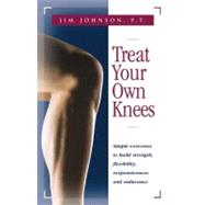 Treat Your Own Knees : Simple Exercises to Build Strength, Flexibility, Responsiveness and Endurance by Johnson, Jim, 9780897934220