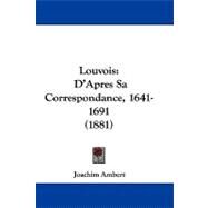 Louvois : D'Apres Sa Correspondance, 1641-1691 (1881) by Ambert, Joachim, 9781104284220