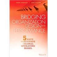 Bridging Organization Design and Performance Five Ways to Activate a Global Operation Model by Kesler, Gregory; Kates, Amy, 9781119064220