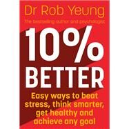 10% Better Easy ways to beat stress, think smarter, get healthy and achieve any goal by Yeung, Rob, 9781473634220