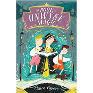 The Book of Unwyse Magic by Fayers, Claire, 9781627794220