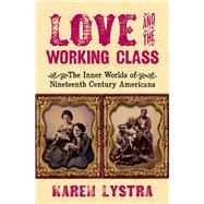 Love and the Working Class The Inner Worlds of Nineteenth Century Americans by Lystra, Karen, 9780197514221