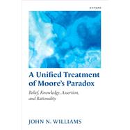 A Unified Treatment of Moore's Paradox Belief, Knowledge, Assertion and Rationality by Williams, John N., 9780198744221