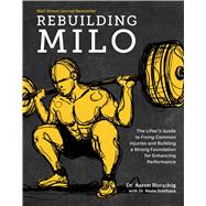 Rebuilding Milo A Lifter's Guide to Fixing Common Injuries and Building a Strong Foundation for Enhancing Performance by Horschig, Aaron; Sonthana, Kevin, 9781628604221