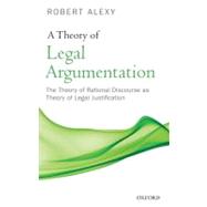 A Theory of Legal Argumentation The Theory of Rational Discourse as Theory of Legal Justification by Alexy, Robert; Adler, Ruth; MacCormick, Neil, 9780199584222