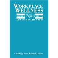 Workplace Wellness The Key to Higher Productivity and Lower Health Costs by Grant, Carol Bayly; Brisbin, Robert E., 9780471284222