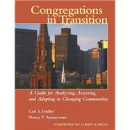 Congregations in Transition A Guide for Analyzing, Assessing, and Adapting in Changing Communities by Dudley, Carl S.; Ammerman, Nancy T., 9780787954222