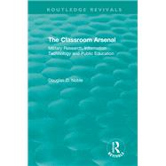 The Classroom Arsenal: Military Research, Information Technology and Public Education by Noble; Douglas D., 9781138304222