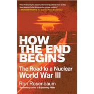 How the End Begins The Road to a Nuclear World War III by Rosenbaum, Ron, 9781416594222