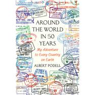 Around the World in 50 Years My Adventure to Every Country on Earth by Podell, Albert, 9781250094223