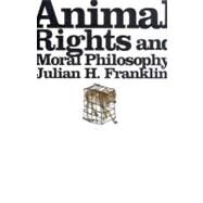 Animal Rights and Moral Philosophy by Franklin, Julian H., 9780231134224
