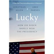Lucky How Joe Biden Barely Won the Presidency by Allen, Jonathan; Parnes, Amie, 9780525574224