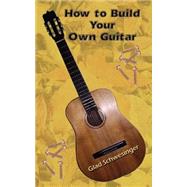 How to Build Your Own Guitar by Schwesinger, Glad, 9780759694224