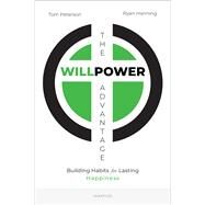 The Willpower Advantage Building Habits for Lasting Happiness by Hanning, Ryan; Peterson, Tom, 9781621644224