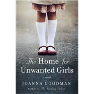 The Home for Unwanted Girls by Goodman, Joanna, 9780062684226