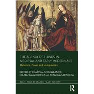 The Agency of Things in Medieval and Early Modern Art: Materials, Power and Manipulation by Jurkowlaniec; Grazyna, 9781138054226