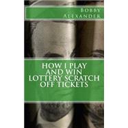 How I Play and Win Lottery Scratch Off Tickets by Alexander, Bobby, 9781482034226
