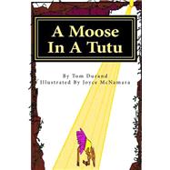 A Moose in a Tutu by Durand, Tom; Mcnamara, Joyce, 9781500604226