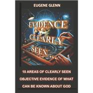 Evidence Clearly Seen 10 Areas of Clearly Seen Objective Evidence of What Can Be Known About God by Glenn, Eugene, 9798350964226