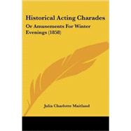 Historical Acting Charades : Or Amusements for Winter Evenings (1858) by Maitland, Julia Charlotte, 9780548864227