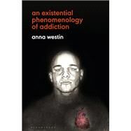 An Existential Phenomenology of Addiction by Westin, Anna, 9781350114227