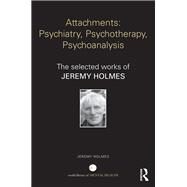 Attachments: Psychiatry, Psychotherapy, Psychoanalysis: The Selected Works of Jeremy Holmes by Holmes; Jeremy, 9780415644228
