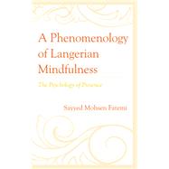 A Phenomenology of Langerian Mindfulness The Psychology of Presence by Fatemi, Sayyed Mohsen,, 9781498574228