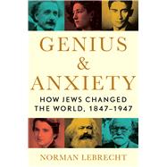 Genius & Anxiety How Jews Changed the World, 1847-1947 by Lebrecht, Norman, 9781982134228