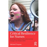 Critical Resilience for Nurses: An Evidence-Based Guide to Survival and Change in the Modern NHS by Traynor; Michael, 9781138194229