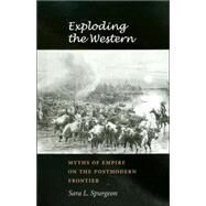 Exploding the Western : Myths of Empire on the Postmodern Frontier by Spurgeon, Sara L., 9781585444229