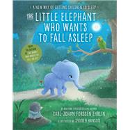 The Little Elephant Who Wants to Fall Asleep A New Way of Getting Children to Sleep by Ehrlin, Carl-Johan Forssn; Hanson, Sydney, 9780399554230
