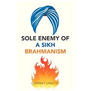 Sole Enemy of a Sikh Brahmanism by Singh, Gurpreet, 9781543754230