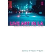 Live Art in LA: Performance in Southern California, 1970 - 1983 by Phelan; Peggy, 9780415684231