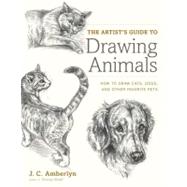 The Artist's Guide to Drawing Animals How to Draw Cats, Dogs, and Other Favorite Pets by AMBERLYN, J.C., 9780823014231