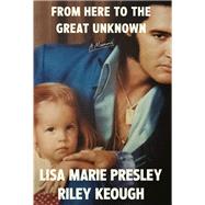From Here to the Great Unknown A Memoir by Presley, Lisa Marie; Keough, Riley, 9798217014231