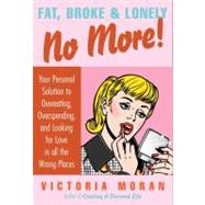 Fat, Broke & Lonely No More!: Your Personal Solution to Overeating, Overspending, and Looking for Love in All the Wrong Places by Moran, Victoria, 9780061154232