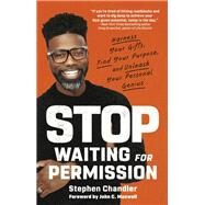 Stop Waiting for Permission Harness Your Gifts, Find Your Purpose, and Unleash Your Personal Genius by Chandler, Stephen; Maxwell, John C., 9780593194232