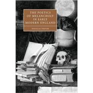 The Poetics of Melancholy in Early Modern England by Douglas Trevor, 9780521114233