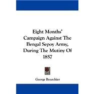 Eight Months' Campaign Against the Bengal Sepoy Army, During the Mutiny of 1857 by Bourchier, George, 9780548324233
