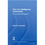 The U.S. Intelligence Community: An Annotated Bibliography by Lowenthal,Mark M., 9780815314233