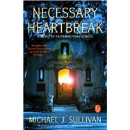 Necessary Heartbreak A Novel of Faith and Forgiveness by Sullivan, Michael J., 9781439184233