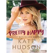 Pretty Happy: Healthy Ways to Love Your Body by Hudson, Kate, 9780062434234