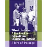 Handbook for Educational Leadership Interns, A  A Rite of Passage by Cunningham, William G., 9780205464234