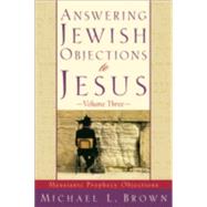 Answering Jewish Objections to Jesus Vol. 3 : Messianic Prophecy Objections by Brown, Michael L., 9780801064234