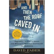 And Then the Roof Caved In How Wall Street's Greed and Stupidity Brought Capitalism to Its Knees by Faber, David, 9780470474235